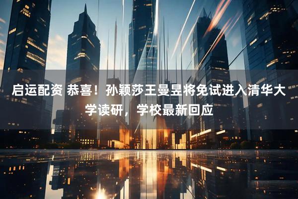 启运配资 恭喜！孙颖莎王曼昱将免试进入清华大学读研，学校最新回应