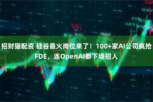 招财猫配资 硅谷最火岗位来了！100+家AI公司疯抢FDE，连OpenAI都下场招人
