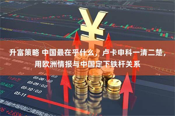 升富策略 中国最在乎什么，卢卡申科一清二楚，用欧洲情报与中国定下铁杆关系