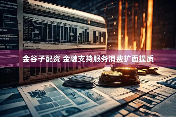 金谷子配资 金融支持服务消费扩面提质
