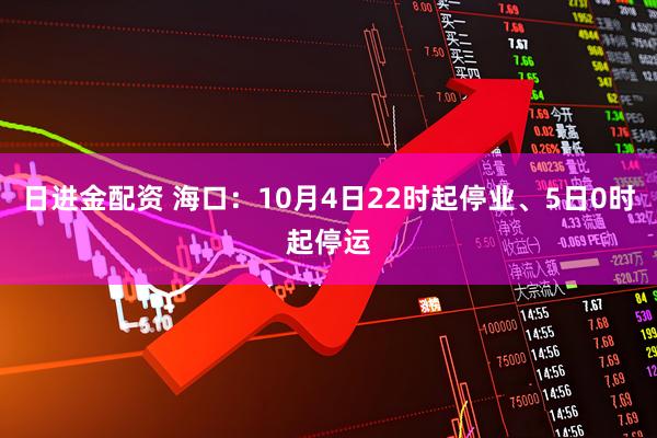 日进金配资 海口：10月4日22时起停业、5日0时起停运