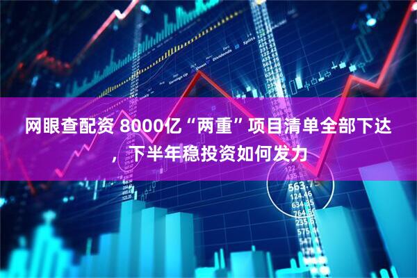 网眼查配资 8000亿“两重”项目清单全部下达，下半年稳投资如何发力